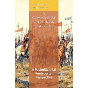 Corbitt, Matthew A Commentary on the Book of Acts: A Postmillennial Pentecostal Perspective (The Divine Order) Corbitt, Matthew A Commentary on the Book of Acts: A Postmillennial Pentecostal Perspective (The Divine Order)