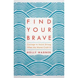 Wagner, Holly Find Your Brave: Courage to Stand Strong When the Waves Crash In Wagner, Holly Find Your Brave: Courage to Stand Strong When the Waves Crash In