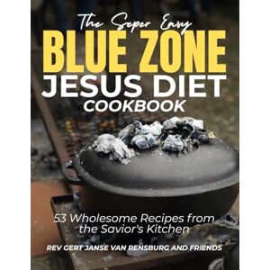 Janse van Rensburg, Gert The Super Easy Blue Zone Jesus Diet Cookbook: 53 Wholesome Recipes from the Savior's Kitchen Janse van Rensburg, Gert The Super Easy Blue Zone Jesus Diet Cookbook: 53 Wholesome Recipes from the Savior's Kitchen