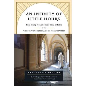 Maguire, Nancy Klein An Infinity of Little Hours: Five Young Men and Their Trial of Faith in the Western World's Most Austere Monastic Order Maguire, Nancy Klein An Infinity of Little Hours: Five Young Men and Their Trial of Faith in the Western World's Most Austere Monastic Order