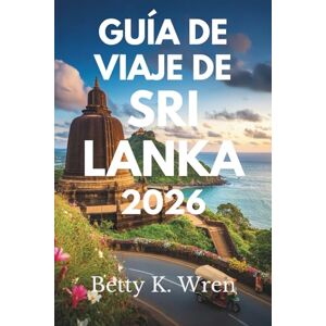 Wren, Betty K. GUÍA DE VIAJE DE SRI LANKA 2026: Descubra las maravillas dela Perla del Océano Índico Wren, Betty K. GUÍA DE VIAJE DE SRI LANKA 2026: Descubra las maravillas dela Perla del Océano Índico