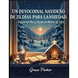 Parker, Grace UN DEVOCIONAL NAVIDEÑO DE 25 DÍAS PARA LA ANSIEDAD, ENCONTRAR PAZ Y CALMA EN MEDIO DEL CAOS Parker, Grace UN DEVOCIONAL NAVIDEÑO DE 25 DÍAS PARA LA ANSIEDAD, ENCONTRAR PAZ Y CALMA EN MEDIO DEL CAOS