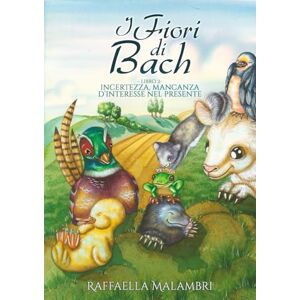 Malambrì, Raffaella I Fiori di Bach: Libro 2 incertezza, mancanza d'interesse nel presente (Le favole sui fiori di Bach) Malambrì, Raffaella I Fiori di Bach: Libro 2 incertezza, mancanza d'interesse nel presente (Le favole sui fiori di Bach)
