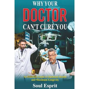 Esprit, Soul Why Your Doctor Can't Cure You: An Essential Guide to Optimum Health and Maximum Longevity Esprit, Soul Why Your Doctor Can't Cure You: An Essential Guide to Optimum Health and Maximum Longevity