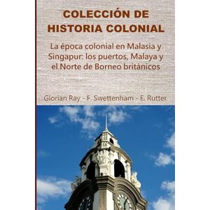 Ray, Glorian La época colonial en Malasia y Singapur: los puertos, Malaya y el Norte de Borneo británicos (COLECCIÓN DE HISTORIA COLONIAL) Ray, Glorian La época colonial en Malasia y Singapur: los puertos, Malaya y el Norte de Borneo británicos (COLECCIÓN DE HISTORIA COLONIAL)
