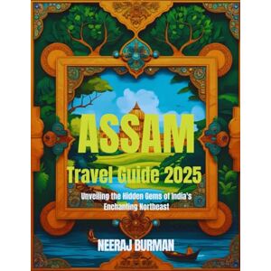 Burman, Neeraj Assam Travel Guide 2025: Unveiling the Hidden Gems of India's Enchanting Northeast Burman, Neeraj Assam Travel Guide 2025: Unveiling the Hidden Gems of India's Enchanting Northeast