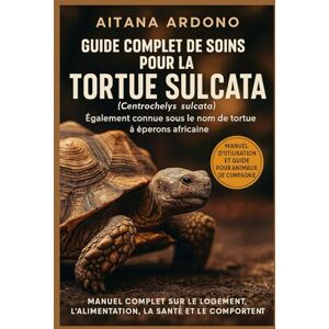 ARDONO, AITANA Guide complet de soins pour la tortue sulcata: Manuel exhaustif sur l'habitat, l'alimentation, la santé et le comportement ARDONO, AITANA Guide complet de soins pour la tortue sulcata: Manuel exhaustif sur l'habitat, l'alimentation, la santé et le comportement