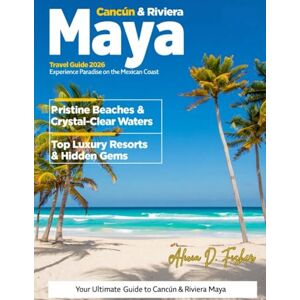 D. Fisher, Alicia CANCUN & RIVIERA MAYA Travel Guide 2026: A Comprehensive Full-Color Pocket Guide to Exploring Mexico’s Spectacular Beaches, Ancient Wonders, Rich Culture, and Unbeatable Outdoor Adventures D. Fisher, Alicia CANCUN & RIVIERA MAYA Travel Guide 2026: A Comprehensive Full-Color Pocket Guide to Exploring Mexico’s Spectacular Beaches, Ancient Wonders, Rich Culture, and Unbeatable Outdoor Adventures