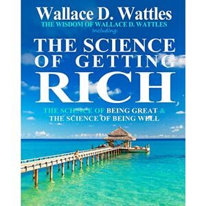 Wattles, Wallace D. The Wisdom of Wallace D. Wattles: Including: The Science of Getting Rich, The Science of Being Great & The Science of Being Well Wattles, Wallace D. The Wisdom of Wallace D. Wattles: Including: The Science of Getting Rich, The Science of Being Great & The Science of Being Well