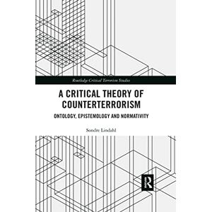 Lindahl, Sondre A Critical Theory of Counterterrorism: Ontology, Epistemology and Normativity (Routledge Critical Terrorism Studies) Lindahl, Sondre A Critical Theory of Counterterrorism: Ontology, Epistemology and Normativity (Routledge Critical Terrorism Studies)