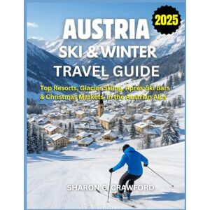 Crawford, Sharon C. Austria Ski & Winter Travel Guide 2025: Top Resorts, Glacier Skiing, Après-Ski Bars & Christmas Markets in the Austrian Alps Crawford, Sharon C. Austria Ski & Winter Travel Guide 2025: Top Resorts, Glacier Skiing, Après-Ski Bars & Christmas Markets in the Austrian Alps