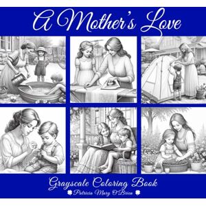 OBrien, Patricia Mary A Mother's Love Grayscale Coloring Book: Learn Grayscale Coloring Techniques with Provided Instruction and Color Blending Charts to Advance Your ... Every Page (Grayscale Coloring Book Series) OBrien, Patricia Mary A Mother's Love Grayscale Coloring Book: Learn Grayscale Coloring Techniques with Provided Instruction and Color Blending Charts to Advance Your ... Every Page (Grayscale Coloring Book Series)