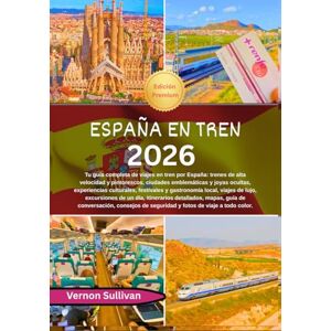 Sullivan, Vernon España en tren 2026: Tu guía completa de viajes en tren por España: trenes de alta velocidad y pintorescos,ciudades emblemáticas y joyas ocultas, experiencias culturales, festivales y gastronomía loc Sullivan, Vernon España en tren 2026: Tu guía completa de viajes en tren por España: trenes de alta velocidad y pintorescos,ciudades emblemáticas y joyas ocultas, experiencias culturales, festivales y gastronomía loc
