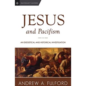 Fulford, Andrew A. Jesus and Pacifism: An Exegetical and Historical Investigation: Volume 1 (Davenant Guides) Fulford, Andrew A. Jesus and Pacifism: An Exegetical and Historical Investigation: Volume 1 (Davenant Guides)