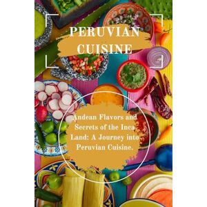 Romano, Leonardo Peruvian Cuisine: Andean Flavors and Secrets of the Inca Land: A Journey into Peruvian Cuisine (International Cookbooks) Romano, Leonardo Peruvian Cuisine: Andean Flavors and Secrets of the Inca Land: A Journey into Peruvian Cuisine (International Cookbooks)