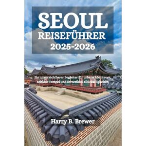 Brewer, Harry B. SEOUL REISEFÜHRER 2025-2026: Ihr unverzichtbarer Begleiter für urbane Abenteuer, zeitlose Tempel und Streetfood-Glückseligkeiten Brewer, Harry B. SEOUL REISEFÜHRER 2025-2026: Ihr unverzichtbarer Begleiter für urbane Abenteuer, zeitlose Tempel und Streetfood-Glückseligkeiten