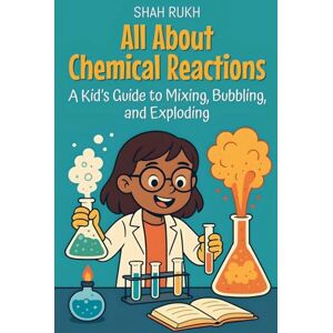 Rukh, Shah All About Chemical Reactions: A Kid's Guide to Mixing, Bubbling, and Exploding: 29 (Learning Books for Kids) Rukh, Shah All About Chemical Reactions: A Kid's Guide to Mixing, Bubbling, and Exploding: 29 (Learning Books for Kids)