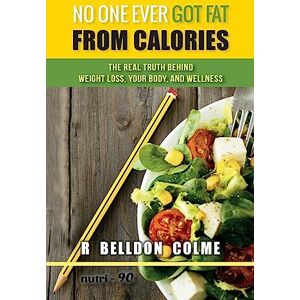 Colme, R Belldon No One Ever Got Fat from Calories: The Real Truth Behind Weight Loss, Your Body, and Wellness Colme, R Belldon No One Ever Got Fat from Calories: The Real Truth Behind Weight Loss, Your Body, and Wellness