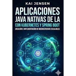 Jensen Aplicaciones Java nativas de la nube con Kubernetes y Spring Boot: Creación e implementación de microservicios escalables Jensen Aplicaciones Java nativas de la nube con Kubernetes y Spring Boot: Creación e implementación de microservicios escalables