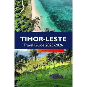 E. Young, Sandra TIMOR-LESTE Travel Guide 2025–2026: Explore Dili Pristine Beaches, Remote Villages and Hidden Natural Wonders in Southeast Asia E. Young, Sandra TIMOR-LESTE Travel Guide 2025–2026: Explore Dili Pristine Beaches, Remote Villages and Hidden Natural Wonders in Southeast Asia