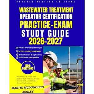 Ashley, Martin McDonough Wastewater Treatment Operator Certification Practice Exams Study Guide 2026–2027: Pass Class I-IV Exams with Applied Math Formulas, Process Control Drills, and Detailed Answer Explanations Ashley, Martin McDonough Wastewater Treatment Operator Certification Practice Exams Study Guide 2026–2027: Pass Class I-IV Exams with Applied Math Formulas, Process Control Drills, and Detailed Answer Explanations
