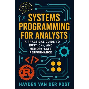 Van Der Post, Hayden Systems Programming for Analysts: A Practical Guide to Rust, C++, and Memory-Safe Performance Van Der Post, Hayden Systems Programming for Analysts: A Practical Guide to Rust, C++, and Memory-Safe Performance