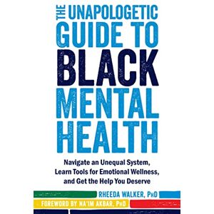 Walker, Rheeda The Unapologetic Guide to Black Mental Health: Navigate an Unequal System, Learn Tools for Emotional Wellness, and Get the Help You Deserve Walker, Rheeda The Unapologetic Guide to Black Mental Health: Navigate an Unequal System, Learn Tools for Emotional Wellness, and Get the Help You Deserve