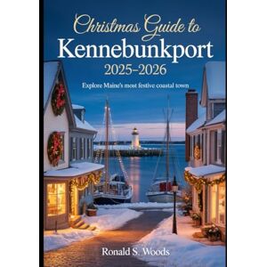 WOODS, RONALD S. Christmas Guide to Kennebunkport 2025–2026: Explore Maine’s Most Festive Coastal Town WOODS, RONALD S. Christmas Guide to Kennebunkport 2025–2026: Explore Maine’s Most Festive Coastal Town