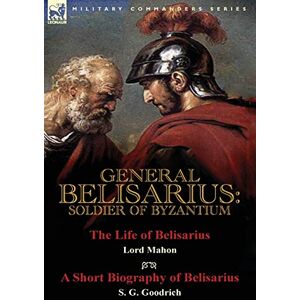 Stanhope, Philip Henry General Belisarius: Soldier of Byzantium-The Life of Belisarius by Lord Mahon (Philip Henry Stanhope) With a Short Biography of Belisarius by S. G. Goodrich Stanhope, Philip Henry General Belisarius: Soldier of Byzantium-The Life of Belisarius by Lord Mahon (Philip Henry Stanhope) With a Short Biography of Belisarius by S. G. Goodrich