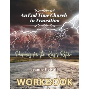 Metcalf, Jeanne An End Time Church in Transition: Preparing for the King's Return Metcalf, Jeanne An End Time Church in Transition: Preparing for the King's Return