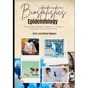 Cheptora, Dr. Levi Cheruo Foundations of Epidemiology and Biostatistics in African Clinical Research: A Practical Guide for Medical Students and First-Time Researchers Cheptora, Dr. Levi Cheruo Foundations of Epidemiology and Biostatistics in African Clinical Research: A Practical Guide for Medical Students and First-Time Researchers