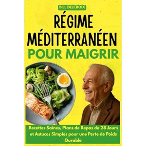 DELCROIX, Bill Régime méditerranéen pour maigrir: Recettes Saines, Plans de Repas de 28 Jours et Astuces Simples pour une Perte de Poids Durable DELCROIX, Bill Régime méditerranéen pour maigrir: Recettes Saines, Plans de Repas de 28 Jours et Astuces Simples pour une Perte de Poids Durable