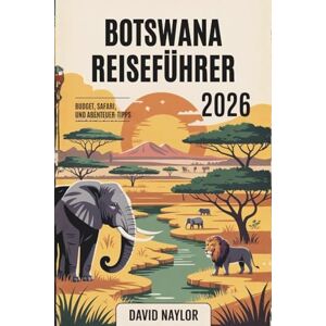 NAYLOR, DAVID BOTSWANA-REISEFÜHRER 2026: Wie man Botswanas epische Safaris, das Okavango-Delta und verborgene Schätze mit kleinem Budget erleben kann – Ein ... für eine günstigere Afrikareise im Jahr 2026 NAYLOR, DAVID BOTSWANA-REISEFÜHRER 2026: Wie man Botswanas epische Safaris, das Okavango-Delta und verborgene Schätze mit kleinem Budget erleben kann – Ein ... für eine günstigere Afrikareise im Jahr 2026