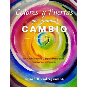 Rodríguez C., Lilian H. Colores y Puertas que guían al Cambio: Un Viaje creativo y exploratorio para avanzar en el Cambio Rodríguez C., Lilian H. Colores y Puertas que guían al Cambio: Un Viaje creativo y exploratorio para avanzar en el Cambio