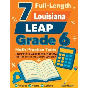 Nazari, Reza 7 Full-Length Louisiana LEAP Grade 6 Math Practice Tests: Your Path to Confidence, Mastery, and Top Scores on the Louisiana LEAP Exam Nazari, Reza 7 Full-Length Louisiana LEAP Grade 6 Math Practice Tests: Your Path to Confidence, Mastery, and Top Scores on the Louisiana LEAP Exam