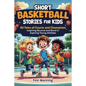Manning, Finn Short Basketball Stories for Kids: 30 Tales of Courts and Champions Inspiring Bounce and Bond in Aspiring Young Athletes (Adventures for Extraordinary Children) Manning, Finn Short Basketball Stories for Kids: 30 Tales of Courts and Champions Inspiring Bounce and Bond in Aspiring Young Athletes (Adventures for Extraordinary Children)