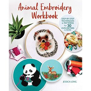 Jessica Long Animal Embroidery Workbook: Step-by-Step Techniques & Patterns for 30 Cute Critters & More Jessica Long Animal Embroidery Workbook: Step-by-Step Techniques & Patterns for 30 Cute Critters & More