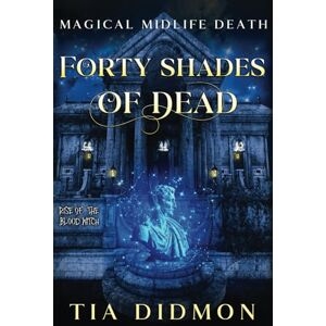 Didmon, Tia Forty Shades of Dead: Paranormal Women's Fiction (Rise of the Blood Witch) (Magical Midlife Death) Didmon, Tia Forty Shades of Dead: Paranormal Women's Fiction (Rise of the Blood Witch) (Magical Midlife Death)