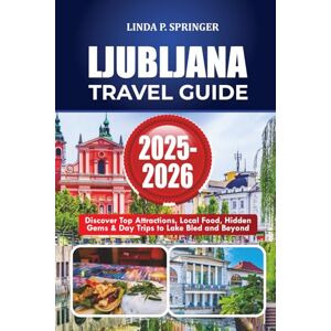 SPRINGER, LINDA P. Ljubljana Adventures 2025-2026: Discover Top Attractions, Local Food, Hidden Gems & Day Trips to Lake Bled and Beyond SPRINGER, LINDA P. Ljubljana Adventures 2025-2026: Discover Top Attractions, Local Food, Hidden Gems & Day Trips to Lake Bled and Beyond