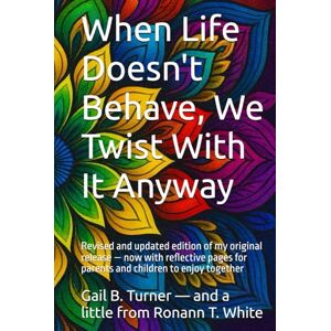 Turner, Gail B When Life Doesn't Behave, We Twist With It Anyway: Revised and updated edition of my original release Turner, Gail B When Life Doesn't Behave, We Twist With It Anyway: Revised and updated edition of my original release