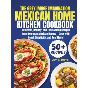 White, Joy G. THE MEXICAN HOME KITCHEN COOKBOOK: Authentic, Healthy, and Time-Saving Recipes from Everyday Mexican Homes — Cook with Heart, Simplicity, and Real Flavor White, Joy G. THE MEXICAN HOME KITCHEN COOKBOOK: Authentic, Healthy, and Time-Saving Recipes from Everyday Mexican Homes — Cook with Heart, Simplicity, and Real Flavor