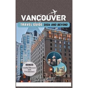 Grey, Cash VANCOUVER Travel Guide 2026 and Beyond: Uncover the Best of British Columbia's Urban and Natural Charms Grey, Cash VANCOUVER Travel Guide 2026 and Beyond: Uncover the Best of British Columbia's Urban and Natural Charms