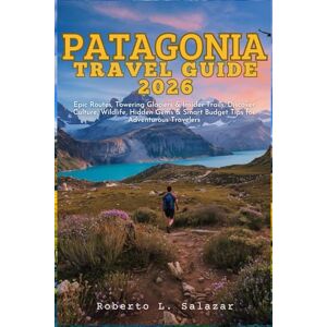 Salazar, Roberto L. Patagonia Travel Guide 2026: Epic Routes, Towering Glaciers & Insider Trails, Discover Culture, Wildlife, Hidden Gems & Smart Budget Tips for Adventurous Travelers Salazar, Roberto L. Patagonia Travel Guide 2026: Epic Routes, Towering Glaciers & Insider Trails, Discover Culture, Wildlife, Hidden Gems & Smart Budget Tips for Adventurous Travelers