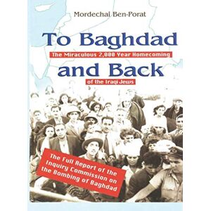 Ben-Porat, Mordechai To Baghdad and Back: The Miraculous 2,000 Year Homecoming of the Iraqi Jews Ben-Porat, Mordechai To Baghdad and Back: The Miraculous 2,000 Year Homecoming of the Iraqi Jews