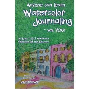 Parker, Jolyn Anyone Can Learn Watercolor Journaling Yes, You!: Easy Techniques for Drawing and Painting Parker, Jolyn Anyone Can Learn Watercolor Journaling Yes, You!: Easy Techniques for Drawing and Painting