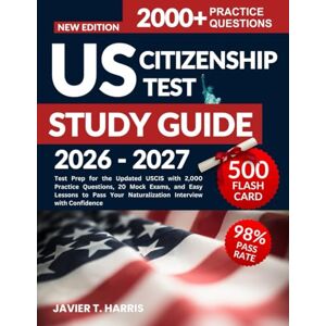 HARRIS, JAVIER T. U.S. CITIZENSHIP TEST STUDY GUIDE FOR 2026–2027: Test Prep for the Updated USCIS with 2,000 Practice Questions, 20 Mock Exams, and Easy Lessons to Pass Your Naturalization Interview with Confidence HARRIS, JAVIER T. U.S. CITIZENSHIP TEST STUDY GUIDE FOR 2026–2027: Test Prep for the Updated USCIS with 2,000 Practice Questions, 20 Mock Exams, and Easy Lessons to Pass Your Naturalization Interview with Confidence