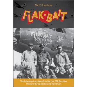 Alan F. Crouchman B-26 "Flak-Bait": The Only American Aircraft to Survive 200 Bombing Missions during the Second World War Alan F. Crouchman B-26 "Flak-Bait": The Only American Aircraft to Survive 200 Bombing Missions during the Second World War