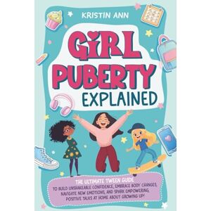 Ann, Kristin Girl Puberty Explained: The Ultimate Tween Guide to Build Unshakeable Confidence, Embrace Body Changes, Navigate New Emotions, and Spark Empowering, Positive Talks at Home About Growing Up! Ann, Kristin Girl Puberty Explained: The Ultimate Tween Guide to Build Unshakeable Confidence, Embrace Body Changes, Navigate New Emotions, and Spark Empowering, Positive Talks at Home About Growing Up!