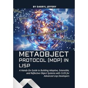 Jeffery, Darryl Metaobject Protocol (MOP) in Lisp: A Hands-On Guide to Building Adaptive, Extensible, and Reflective Object Systems with CLOS for Advanced Lisp Developers Jeffery, Darryl Metaobject Protocol (MOP) in Lisp: A Hands-On Guide to Building Adaptive, Extensible, and Reflective Object Systems with CLOS for Advanced Lisp Developers