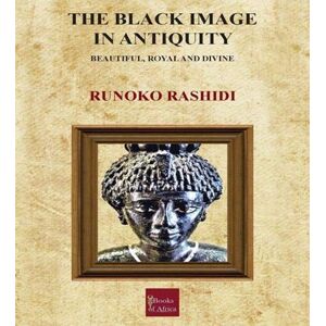 Rashidi, Runoko The Black Image in Antiquity: Beautiful, Royal and Divine Rashidi, Runoko The Black Image in Antiquity: Beautiful, Royal and Divine